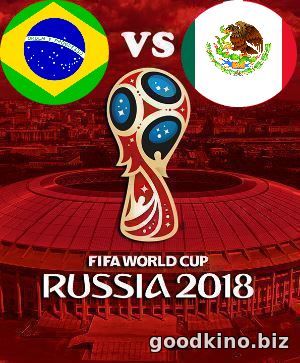 Бразилия - Мексика 2 июля 2018 смотреть